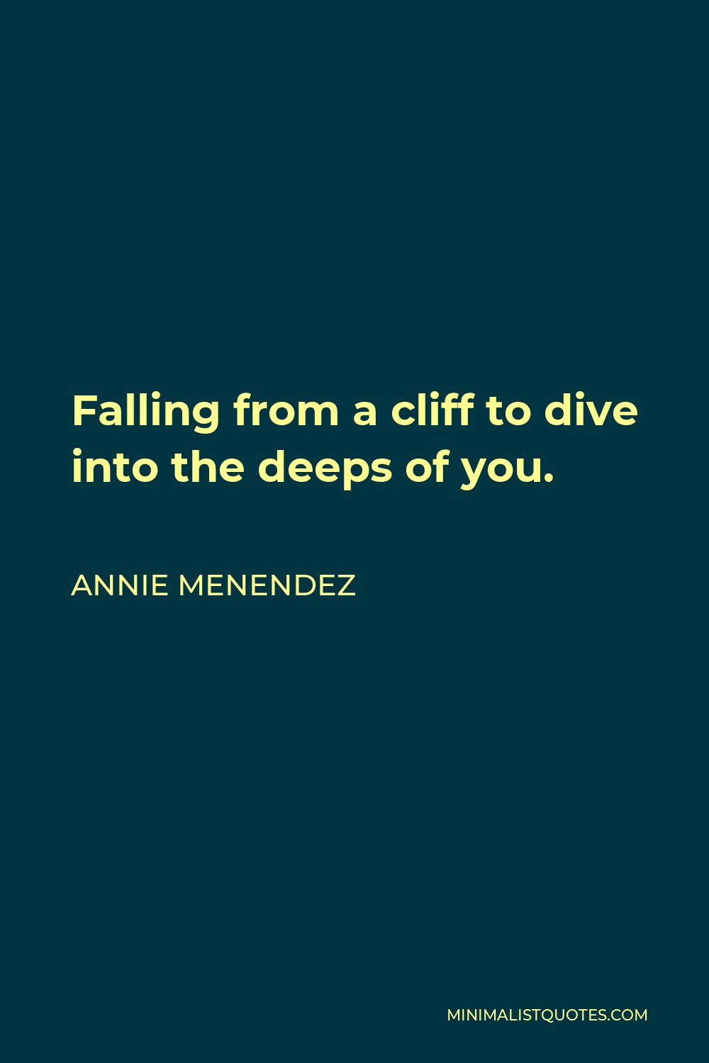 Annie Menendez Quote - Falling from a cliff to dive into the deeps of you.