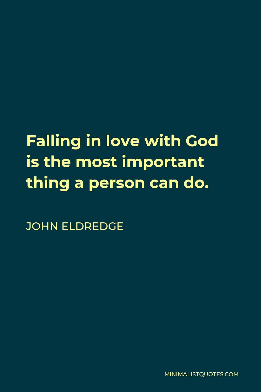 John Eldredge Quote - Falling in love with God is the most important thing a person can do.