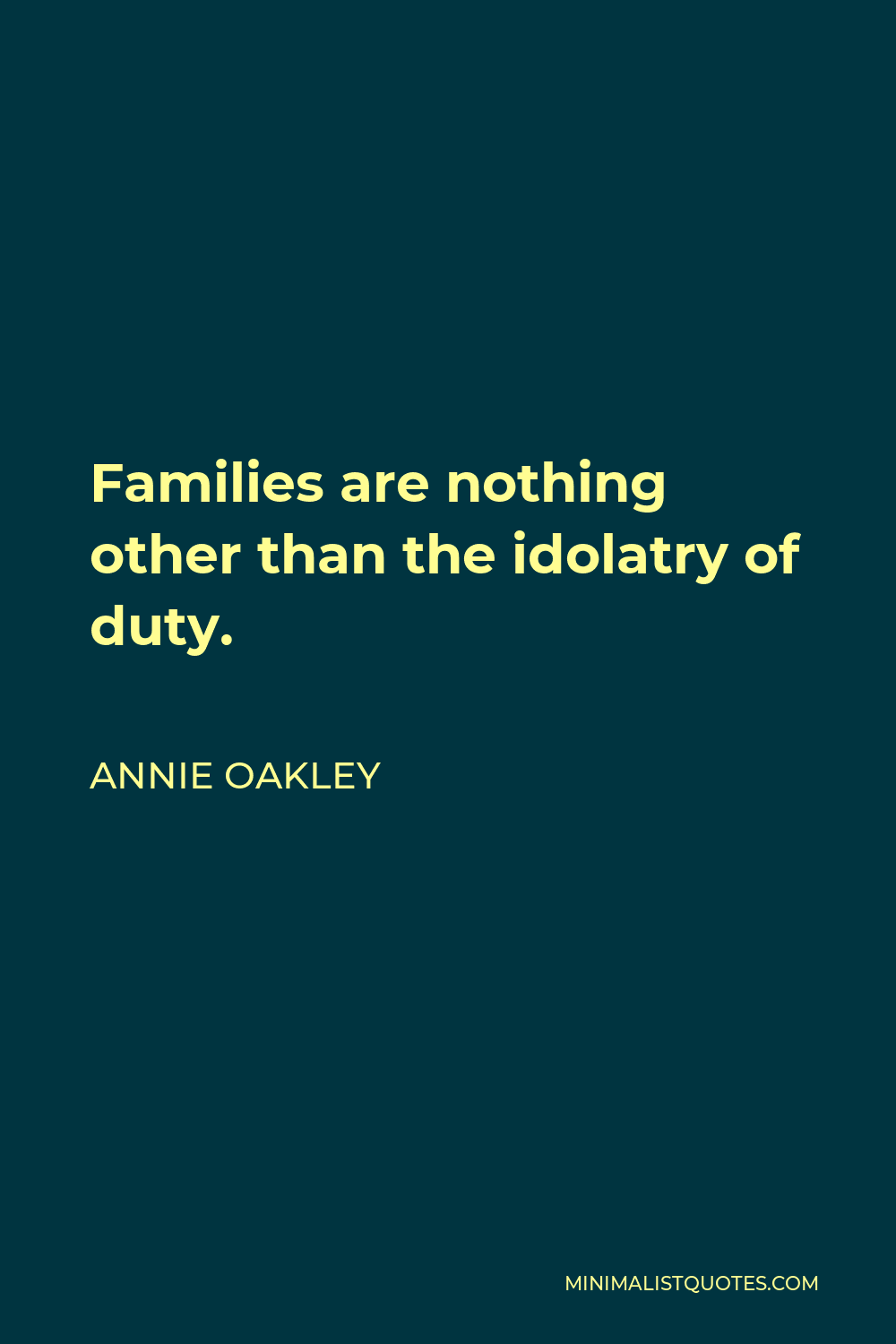 Annie Oakley Quote - Families are nothing other than the idolatry of duty.
