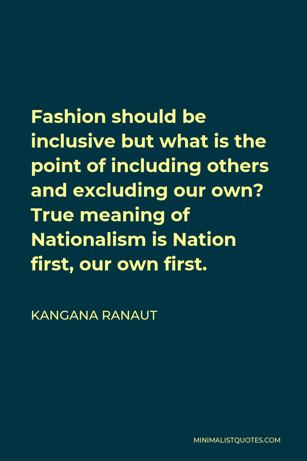 Kangana Ranaut Quote - Fashion should be inclusive but what is the point of including others and excluding our own? True meaning of Nationalism is Nation first, our own first.