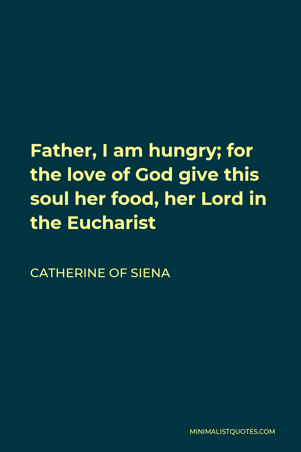 Catherine of Siena Quote - Father, I am hungry; for the love of God give this soul her food, her Lord in the Eucharist
