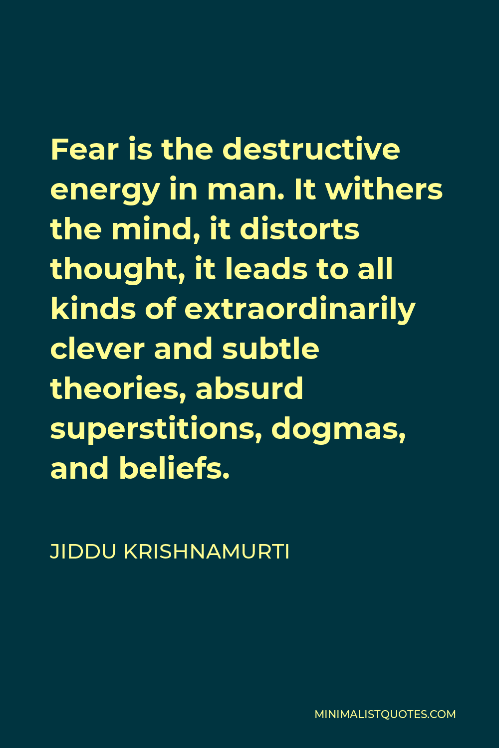 Jiddu Krishnamurti Quote - Fear is the destructive energy in man. It withers the mind, it distorts thought, it leads to all kinds of extraordinarily clever and subtle theories, absurd superstitions, dogmas, and beliefs.