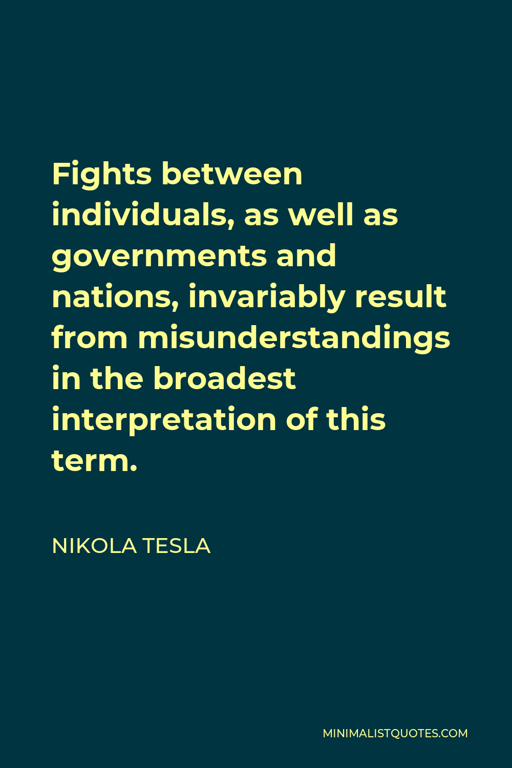 Nikola Tesla Quote - Fights between individuals, as well as governments and nations, invariably result from misunderstandings in the broadest interpretation of this term.