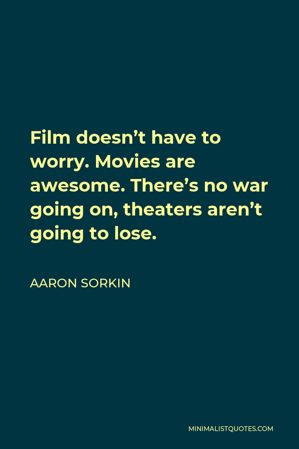 Aaron Sorkin Quote - Film doesn’t have to worry. Movies are awesome. There’s no war going on, theaters aren’t going to lose.