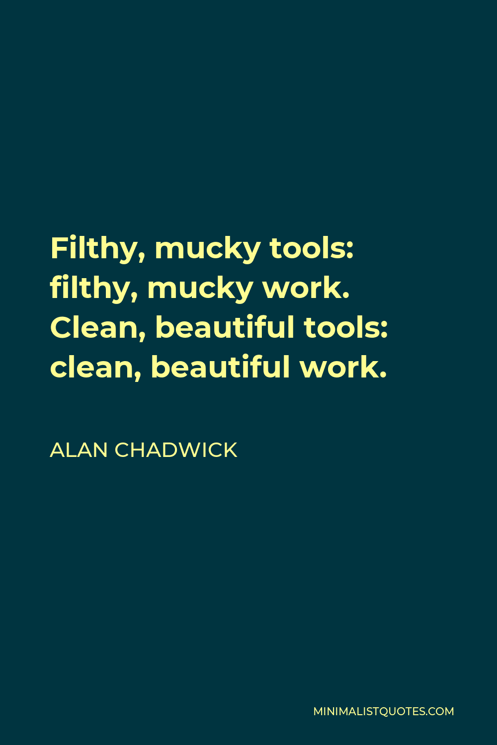 Alan Chadwick Quote - Filthy, mucky tools: filthy, mucky work. Clean, beautiful tools: clean, beautiful work.