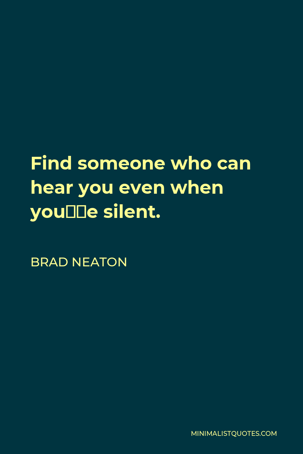 Brad Neaton Quote - Find someone who can hear you even when you’re silent.