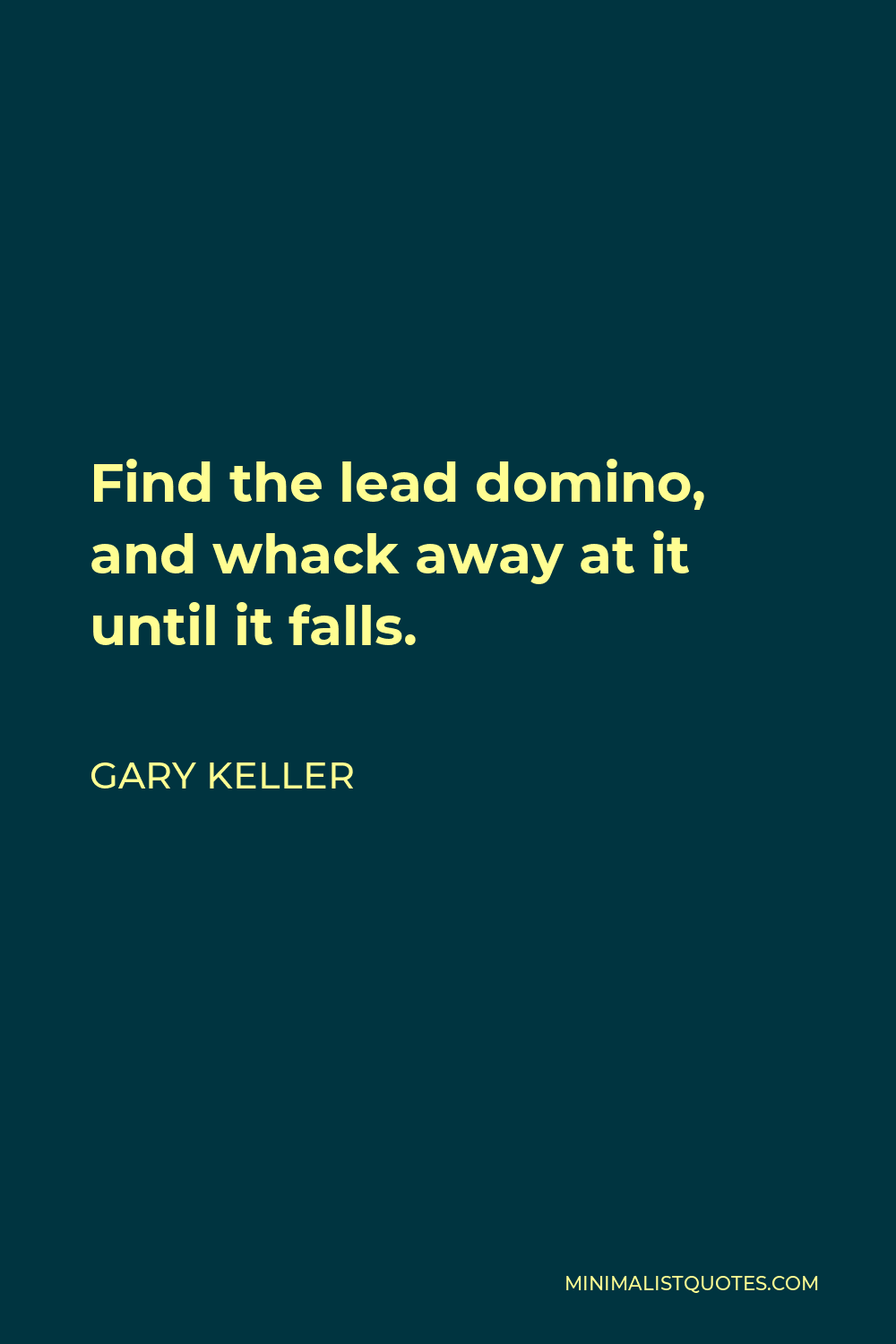 Gary Keller Quote - Find the lead domino, and whack away at it until it falls.