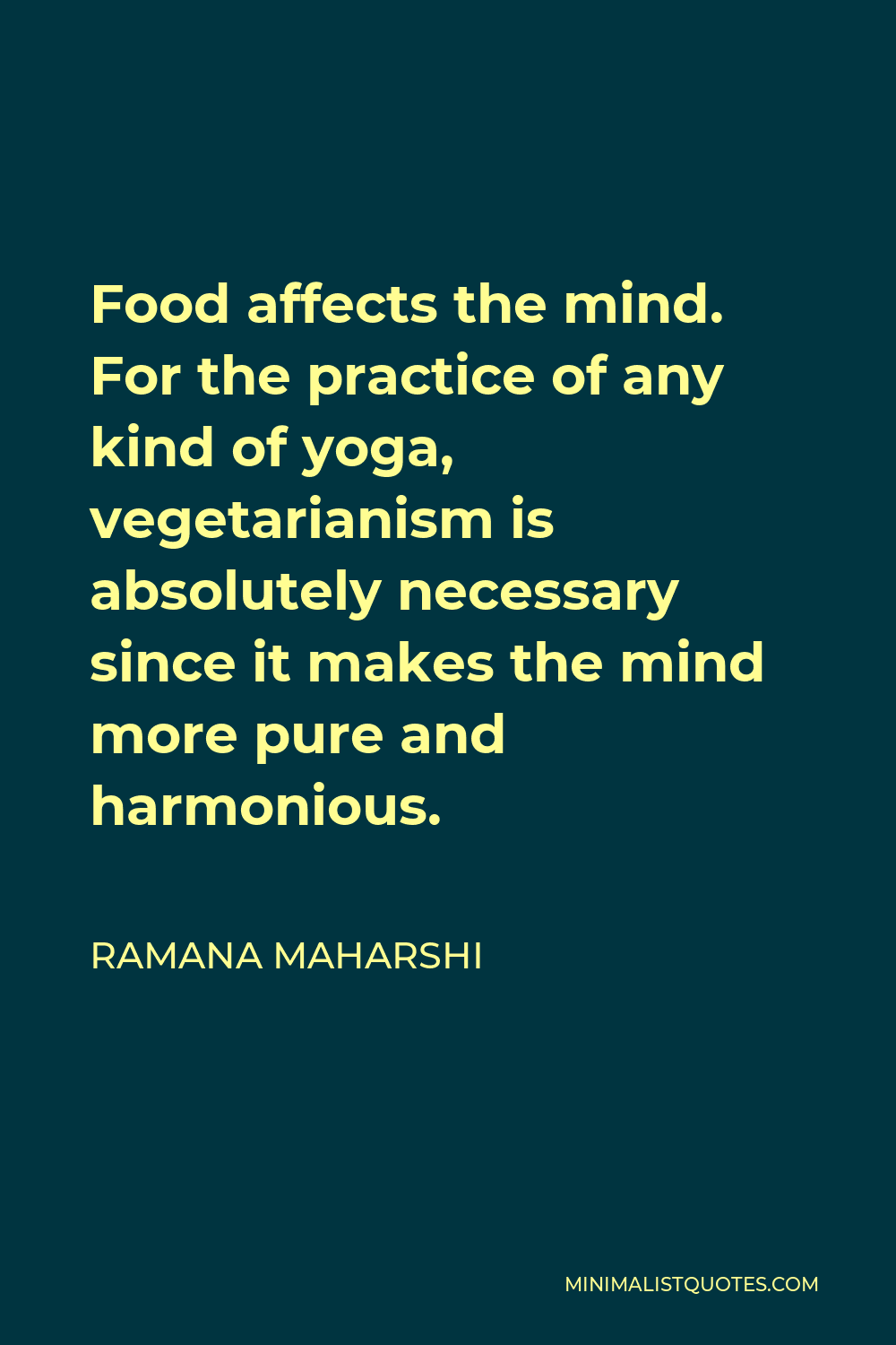 Ramana Maharshi Quote - Food affects the mind. For the practice of any kind of yoga, vegetarianism is absolutely necessary since it makes the mind more pure and harmonious.