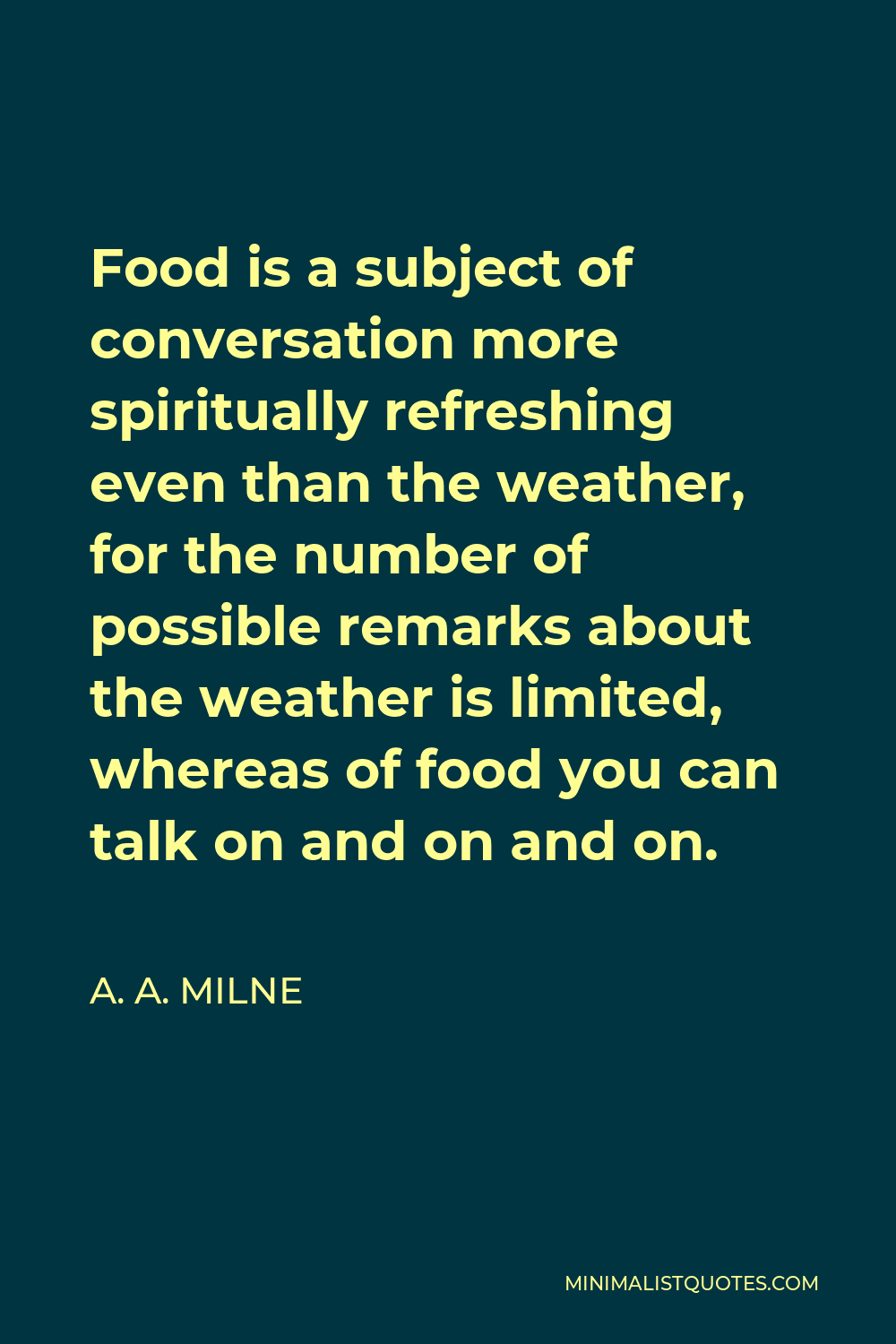 A. A. Milne Quote - Food is a subject of conversation more spiritually refreshing even than the weather, for the number of possible remarks about the weather is limited, whereas of food you can talk on and on and on.