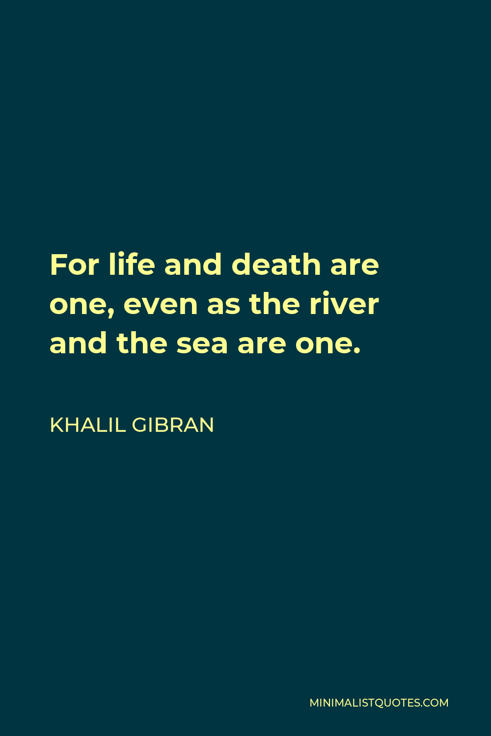 Khalil Gibran Quote - For life and death are one, even as the river and the sea are one.