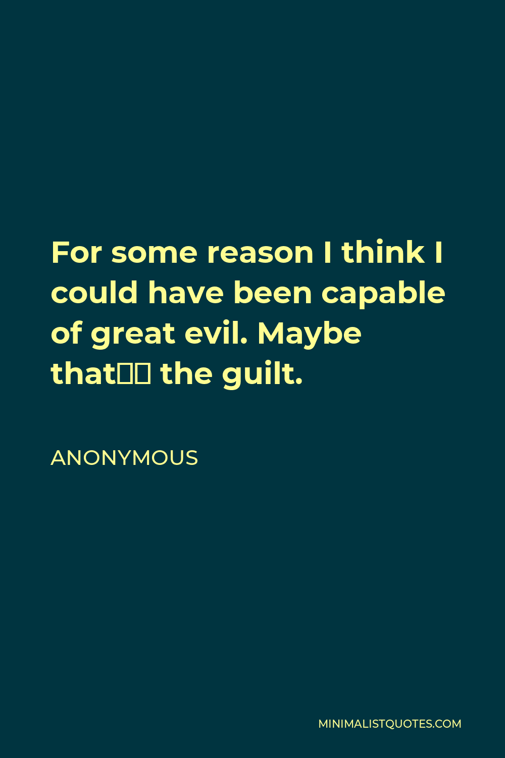 Anonymous Quote - For some reason I think I could have been capable of great evil. Maybe that’s the guilt.