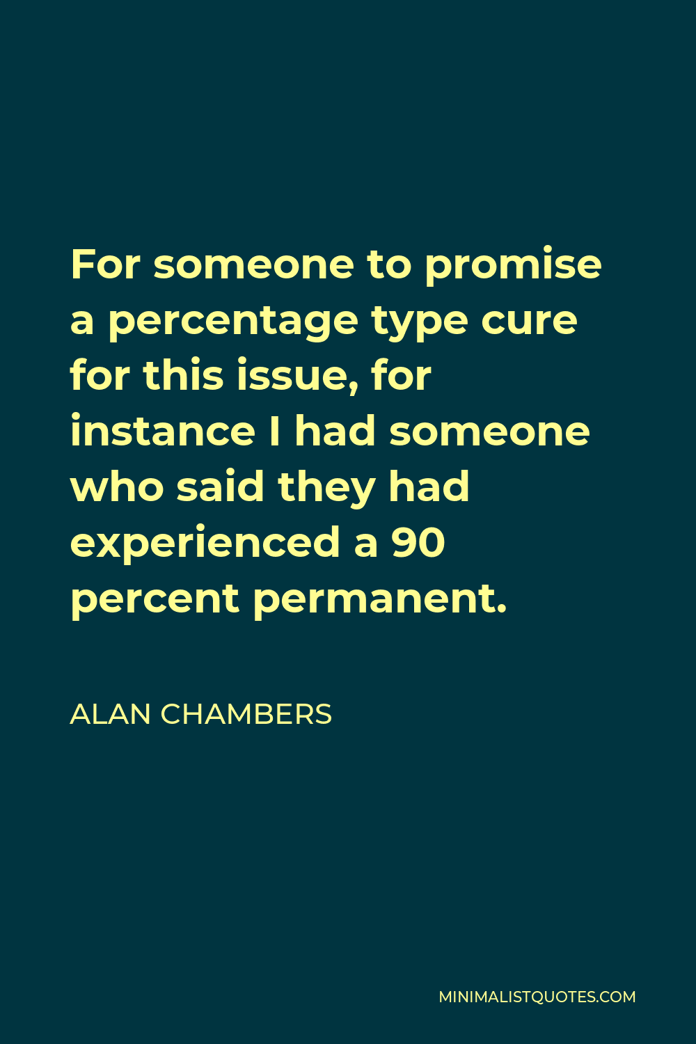 Alan Chambers Quote - For someone to promise a percentage type cure for this issue, for instance I had someone who said they had experienced a 90 percent permanent.