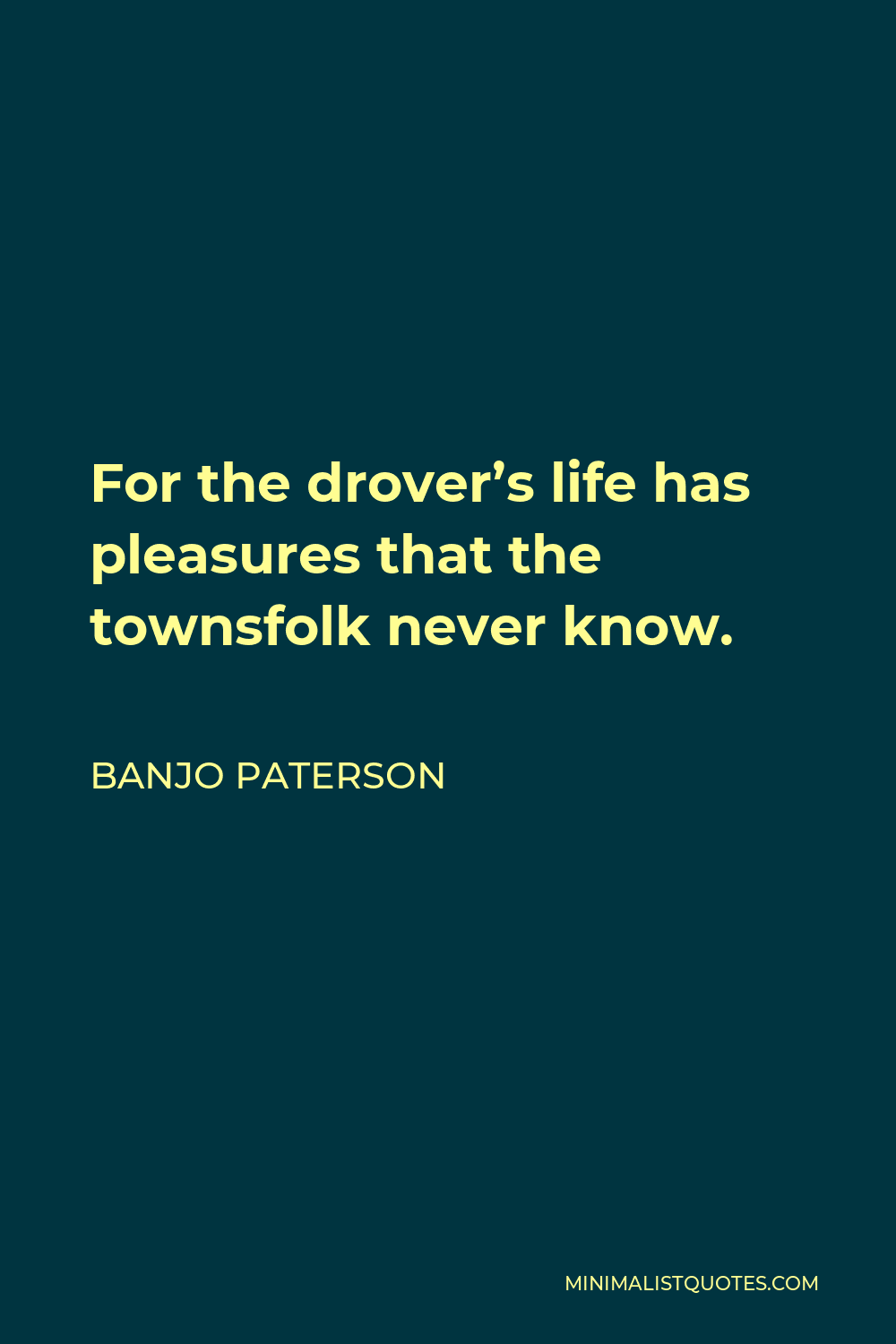 Banjo Paterson Quote - For the drover’s life has pleasures that the townsfolk never know.