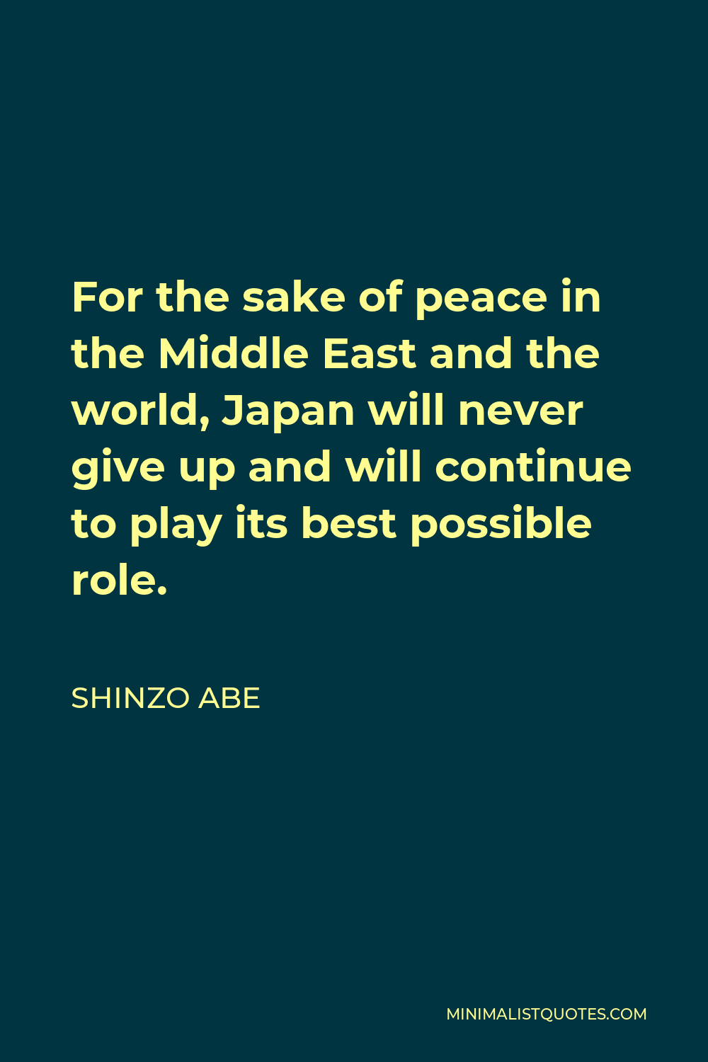 Shinzo Abe Quote - For the sake of peace in the Middle East and the world, Japan will never give up and will continue to play its best possible role.