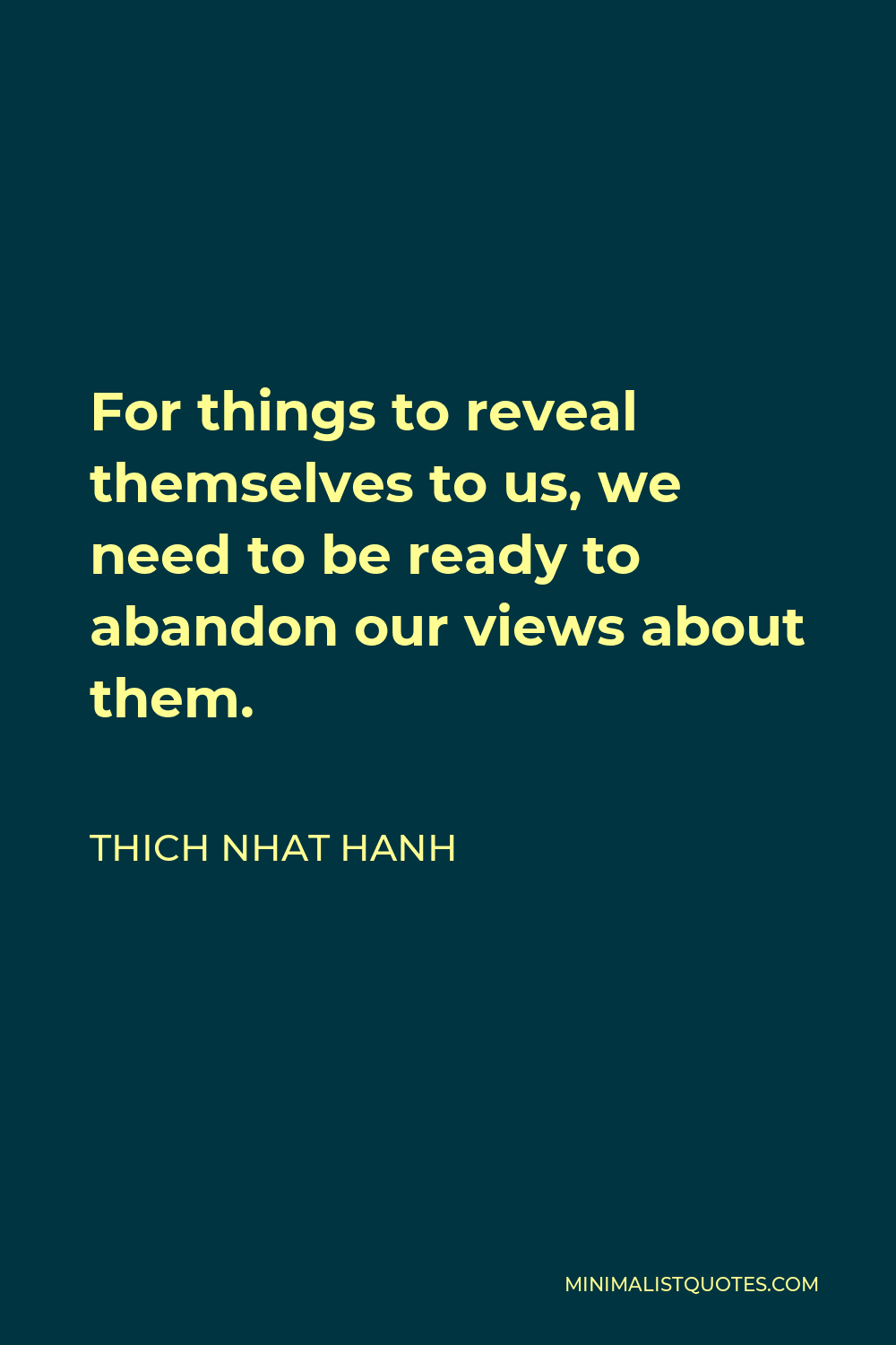 Thich Nhat Hanh Quote - For things to reveal themselves to us, we need to be ready to abandon our views about them.