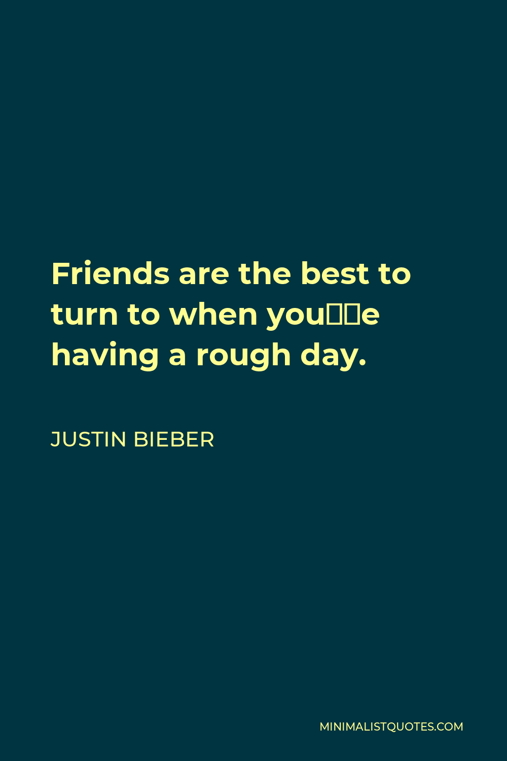 Justin Bieber Quote - Friends are the best to turn to when you’re having a rough day.