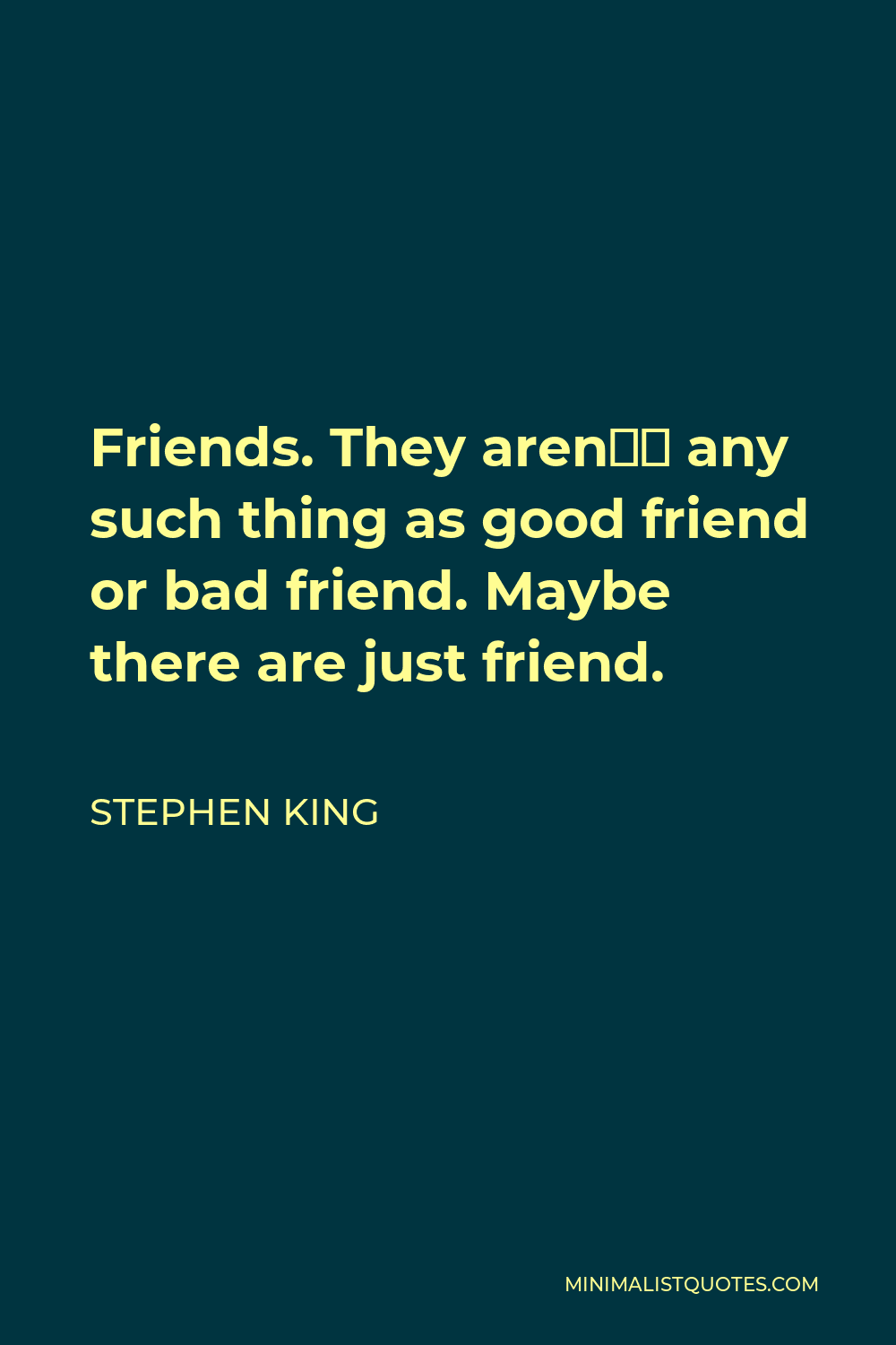 Stephen King Quote - Friends. They aren’t any such thing as good friend or bad friend. Maybe there are just friend.