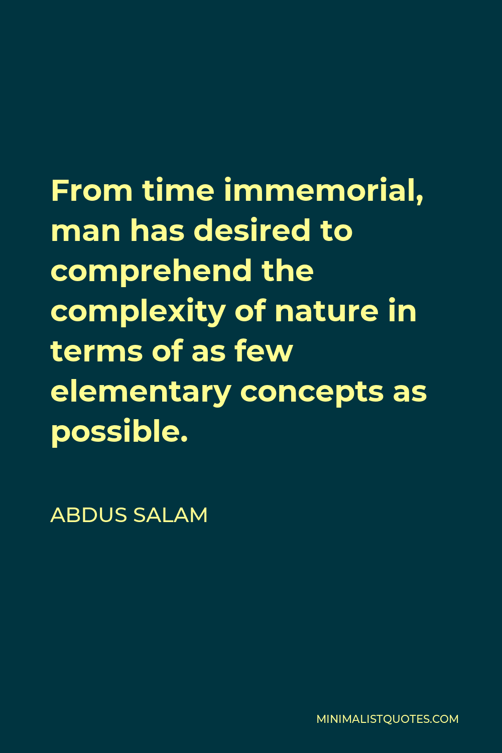Abdus Salam Quote - From time immemorial, man has desired to comprehend the complexity of nature in terms of as few elementary concepts as possible.