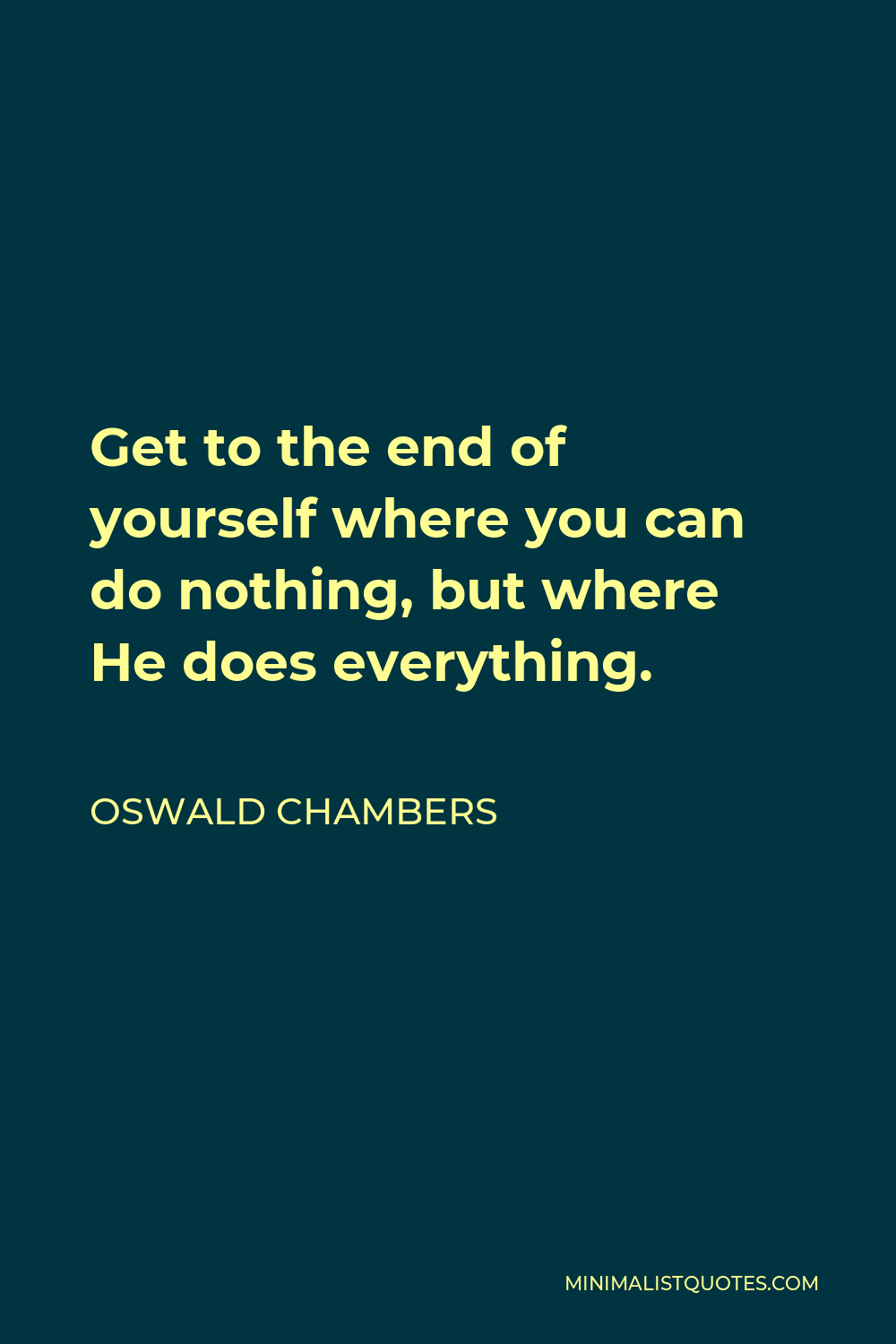 Oswald Chambers Quote - Get to the end of yourself where you can do nothing, but where He does everything.