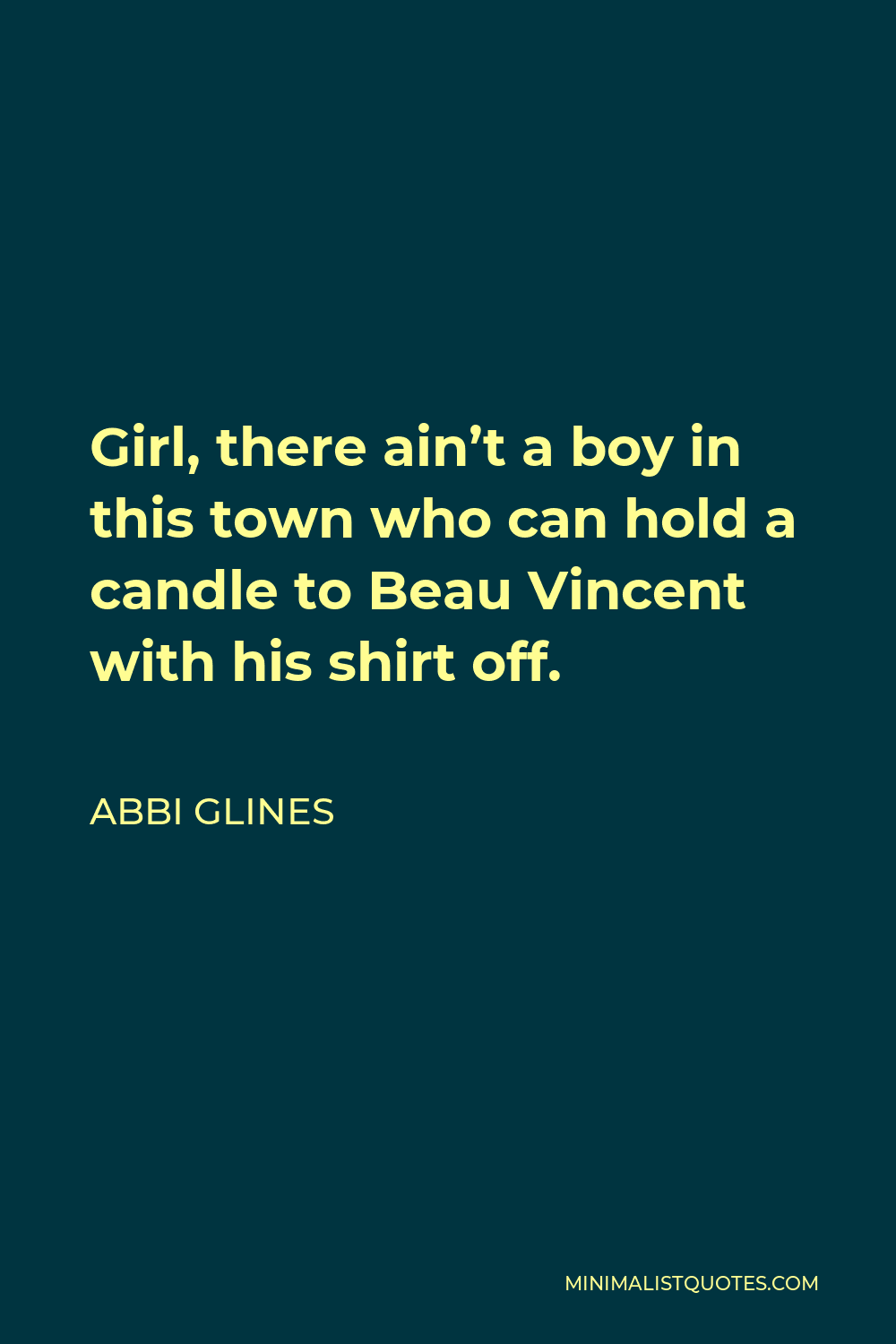 Abbi Glines Quote - Girl, there ain’t a boy in this town who can hold a candle to Beau Vincent with his shirt off.