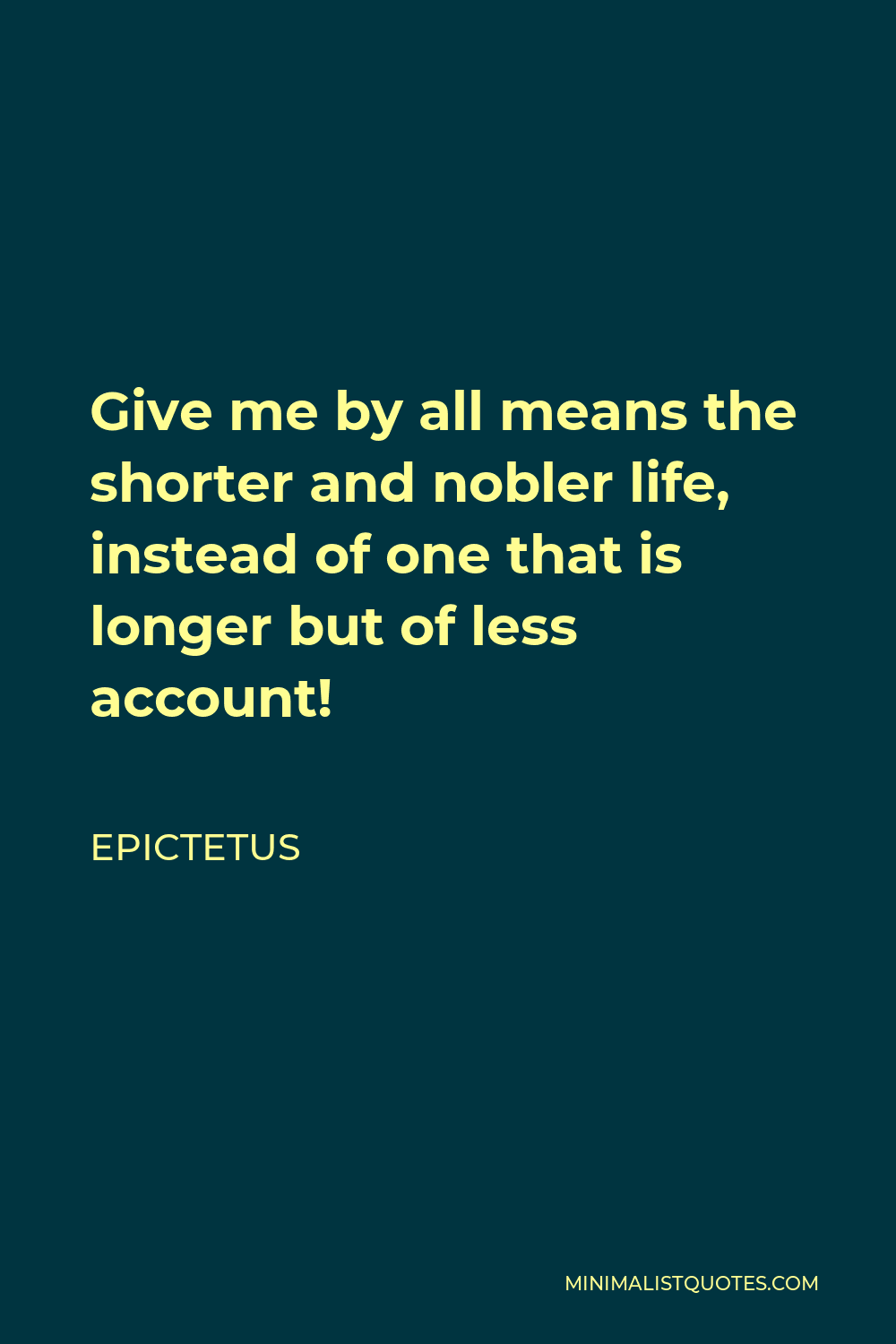 Epictetus Quote - Give me by all means the shorter and nobler life, instead of one that is longer but of less account!
