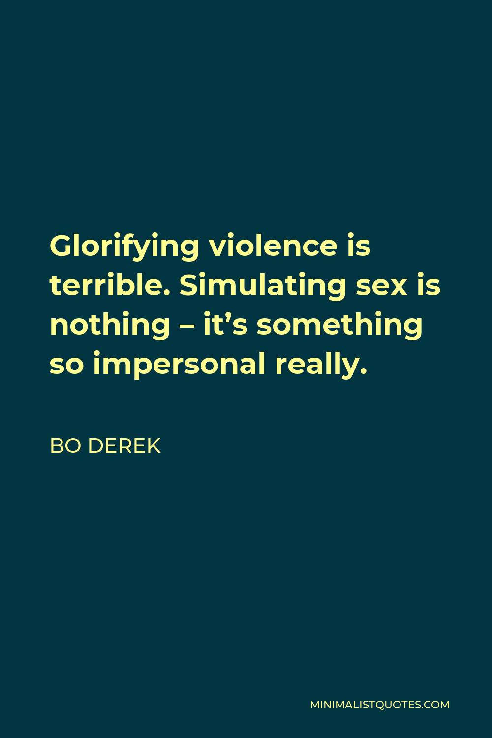 Bo Derek Quote - Glorifying violence is terrible. Simulating sex is nothing – it’s something so impersonal really.