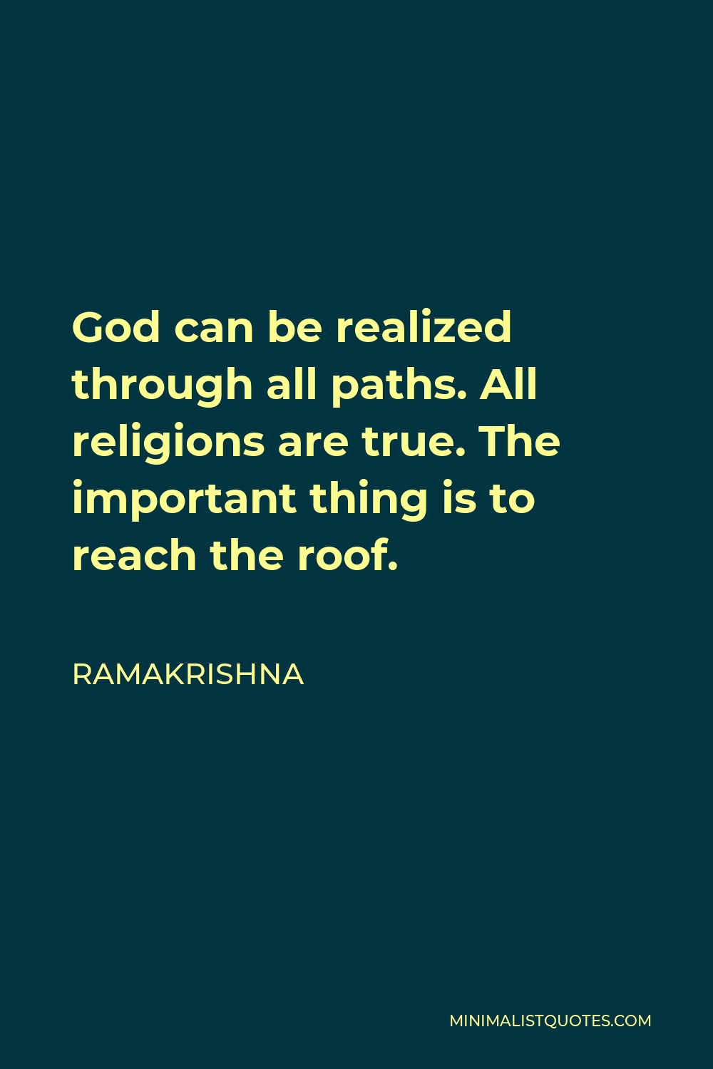 Ramakrishna Quote - God can be realized through all paths. All religions are true. The important thing is to reach the roof.