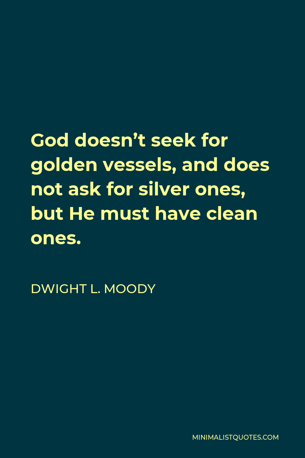 Dwight L. Moody Quote - God doesn’t seek for golden vessels, and does not ask for silver ones, but He must have clean ones.