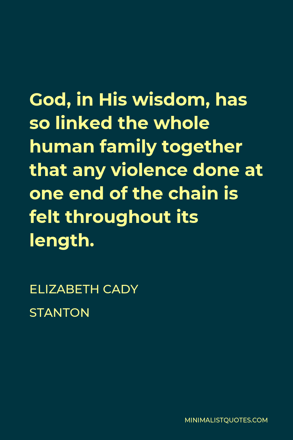 Elizabeth Cady Stanton Quote - God, in His wisdom, has so linked the whole human family together that any violence done at one end of the chain is felt throughout its length.