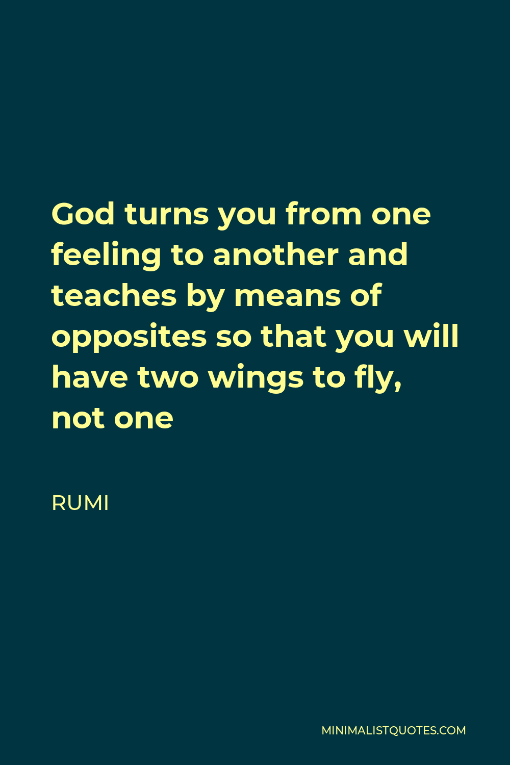 Rumi Quote - God turns you from one feeling to another and teaches by means of opposites so that you will have two wings to fly, not one