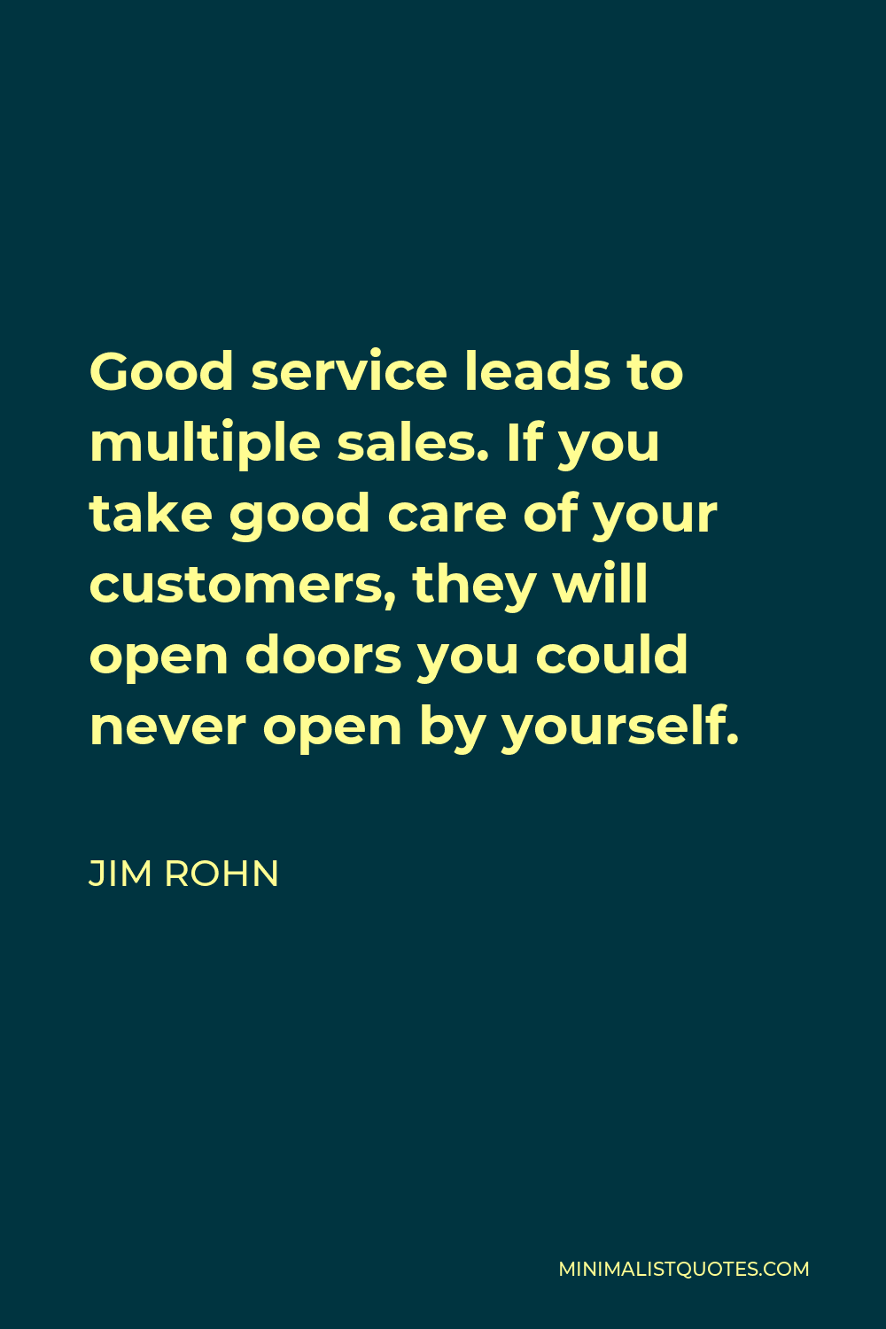 Jim Rohn Quote - Good service leads to multiple sales. If you take good care of your customers, they will open doors you could never open by yourself.
