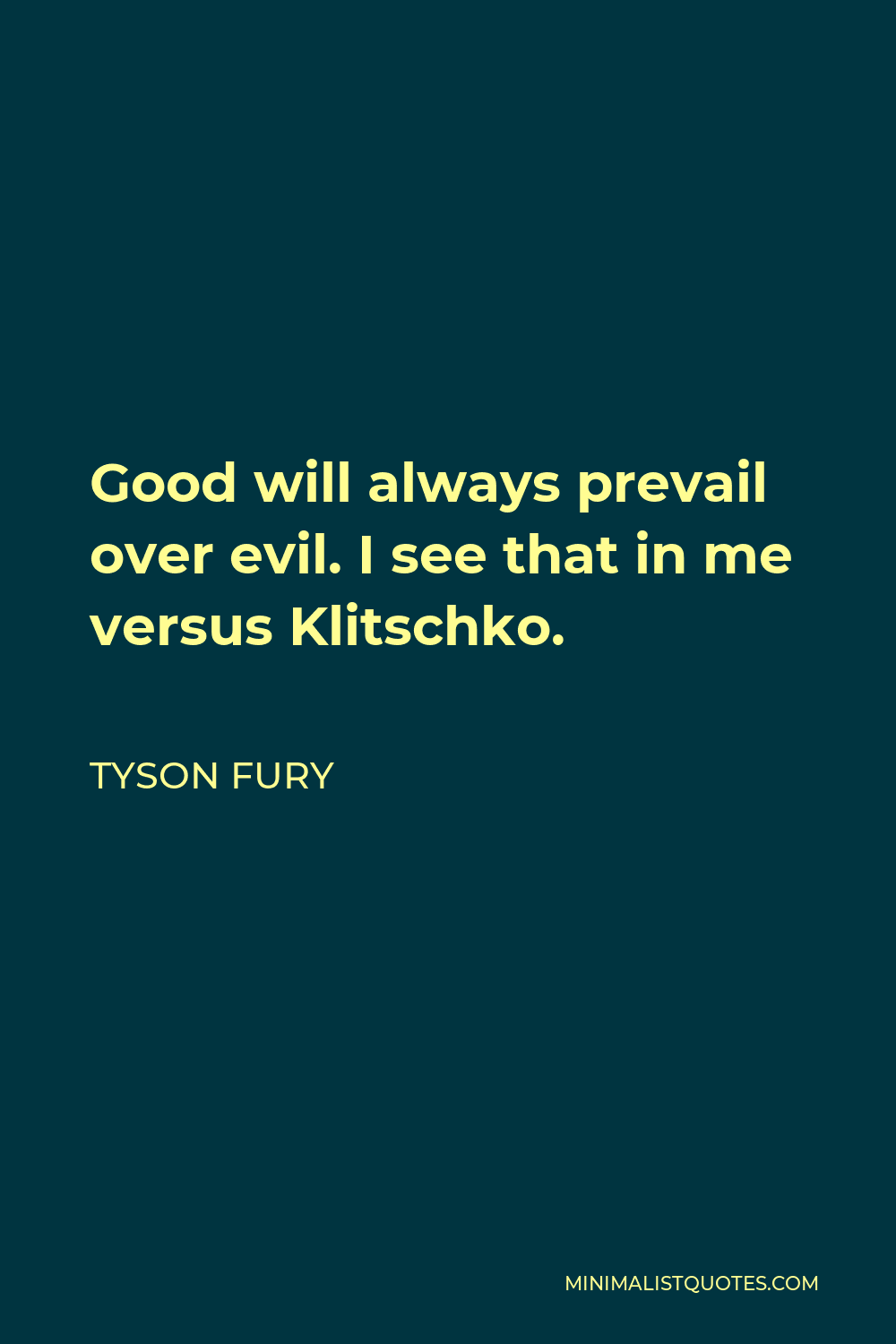 Tyson Fury Quote - Good will always prevail over evil. I see that in me versus Klitschko.