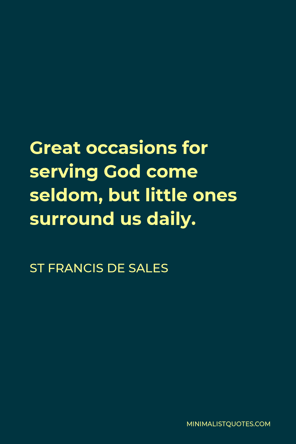 St Francis De Sales Quote - Great occasions for serving God come seldom, but little ones surround us daily.
