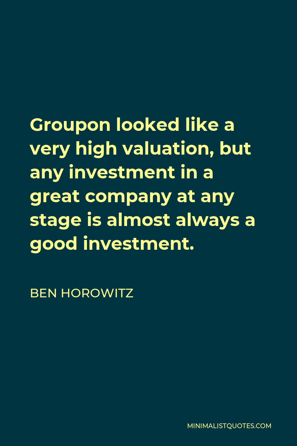 Ben Horowitz Quote - Groupon looked like a very high valuation, but any investment in a great company at any stage is almost always a good investment.