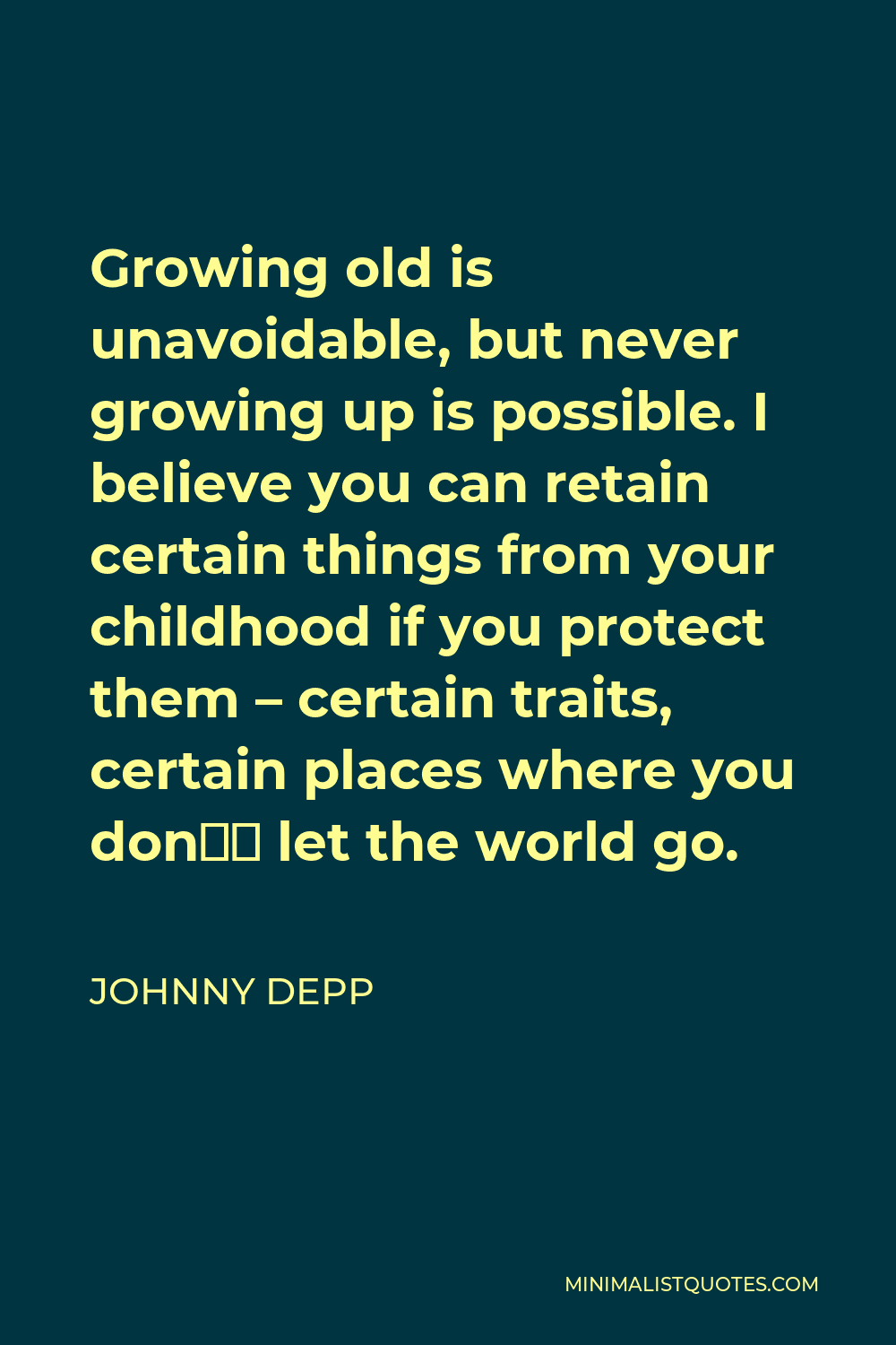 Johnny Depp Quote - Growing old is unavoidable, but never growing up is possible. I believe you can retain certain things from your childhood if you protect them – certain traits, certain places where you don’t let the world go.