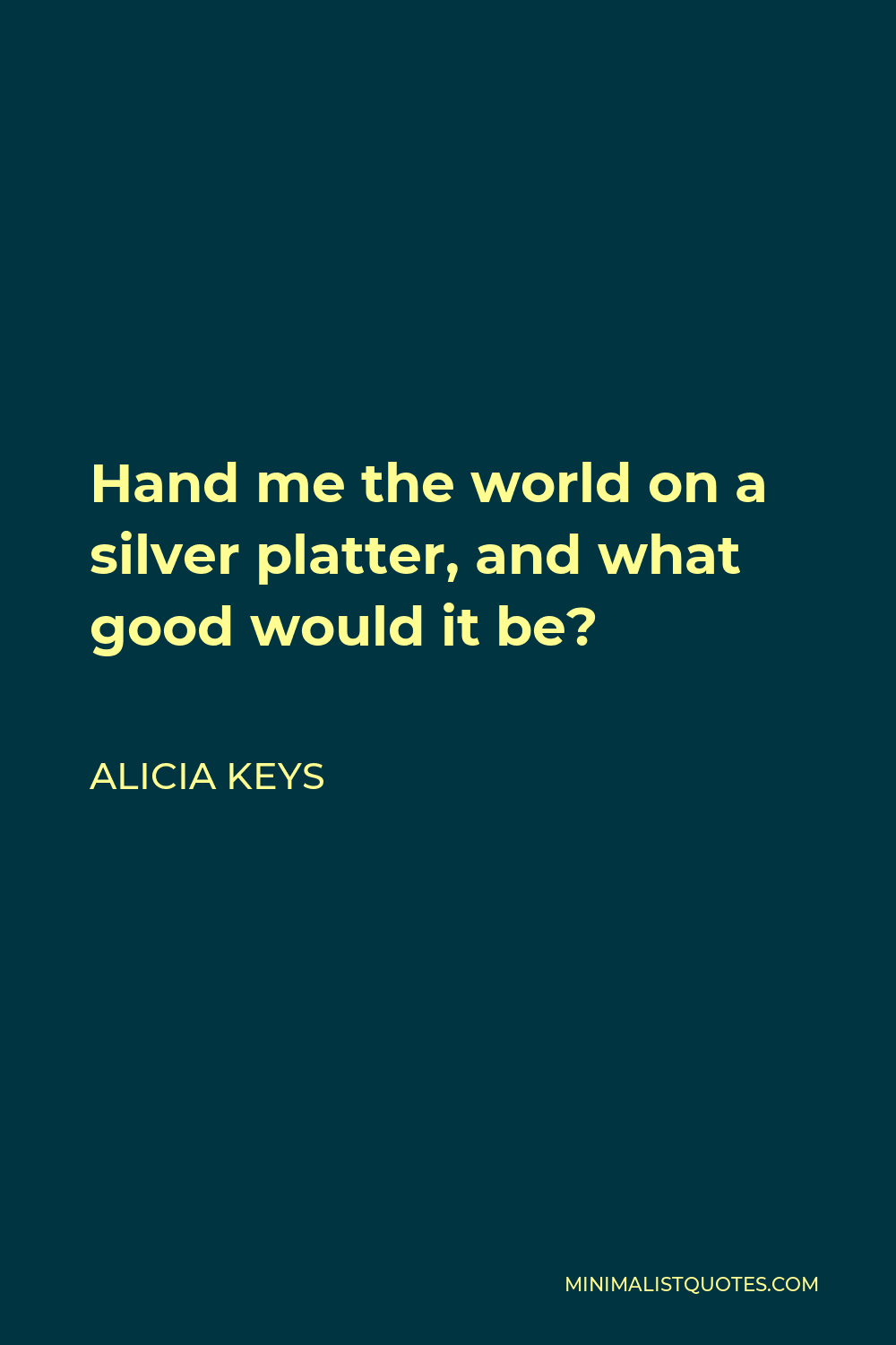 Alicia Keys Quote - Hand me the world on a silver platter, and what good would it be?