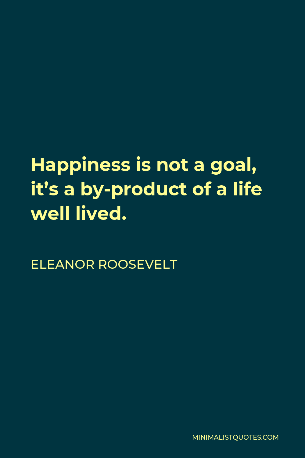 Eleanor Roosevelt Quote: Happiness is not a goal, it's a by-product of ...