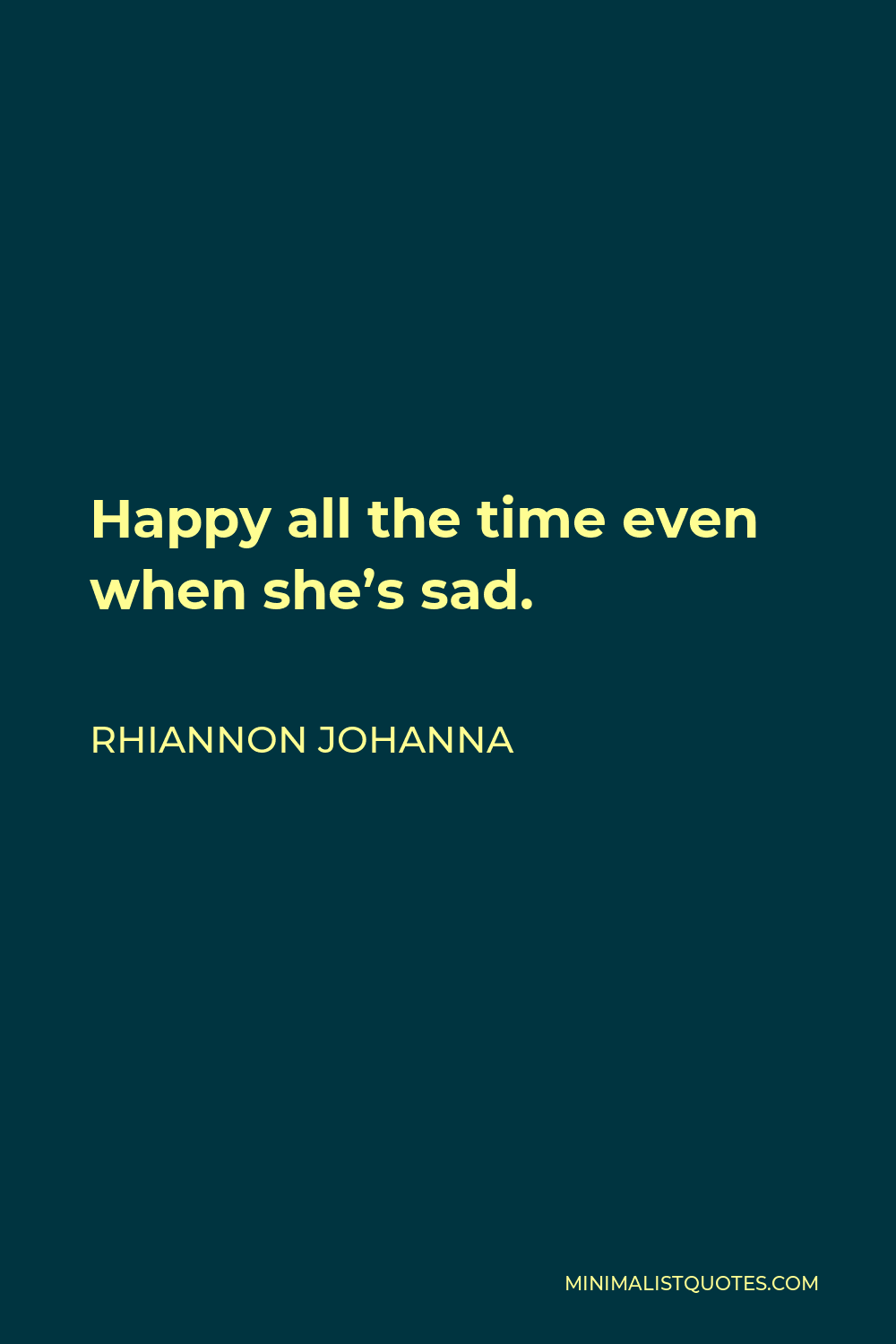Rhiannon Johanna Quote - Happy all the time even when she’s sad.