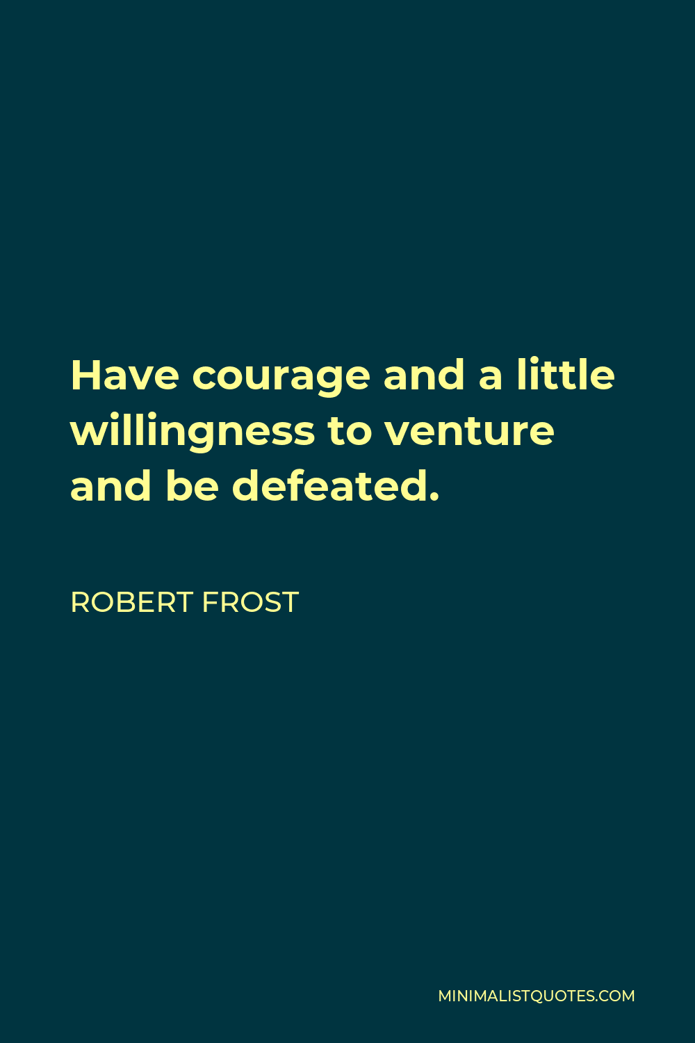 Robert Frost Quote - Have courage and a little willingness to venture and be defeated.