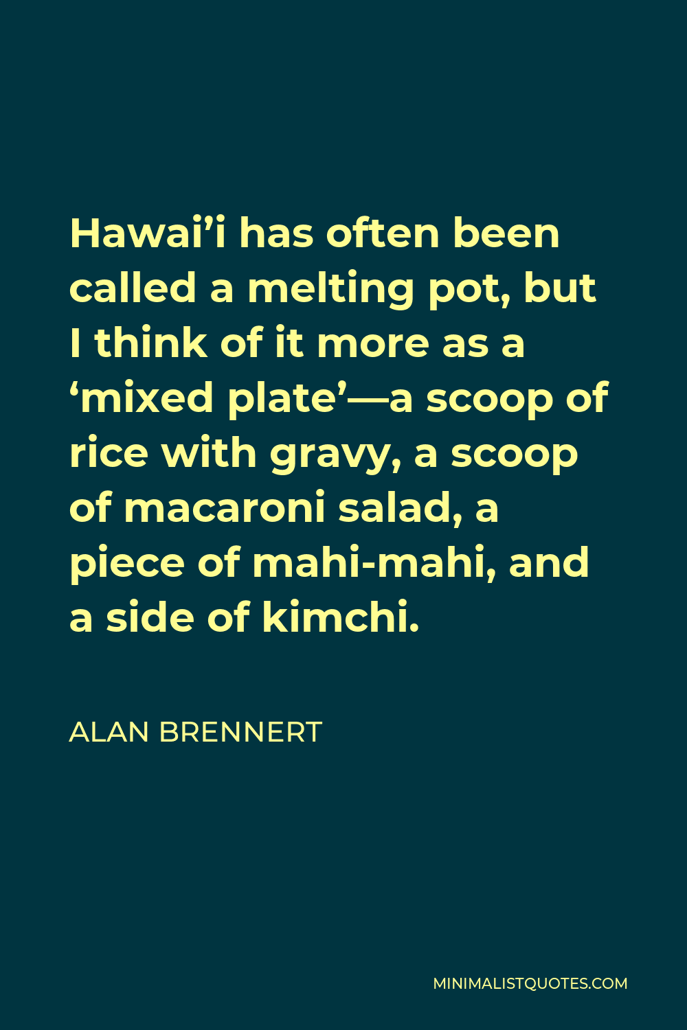 Alan Brennert Quote - Hawai’i has often been called a melting pot, but I think of it more as a ‘mixed plate’—a scoop of rice with gravy, a scoop of macaroni salad, a piece of mahi-mahi, and a side of kimchi.