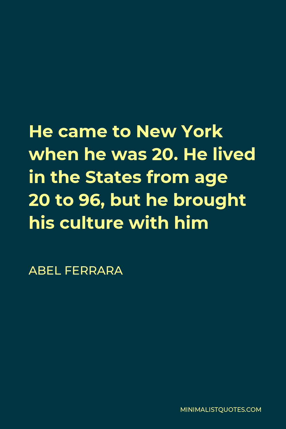 Abel Ferrara Quote - He came to New York when he was 20. He lived in the States from age 20 to 96, but he brought his culture with him