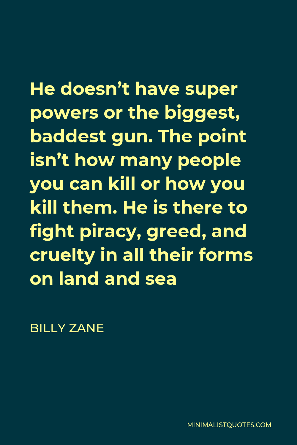 Billy Zane Quote - He doesn’t have super powers or the biggest, baddest gun. The point isn’t how many people you can kill or how you kill them. He is there to fight piracy, greed, and cruelty in all their forms on land and sea