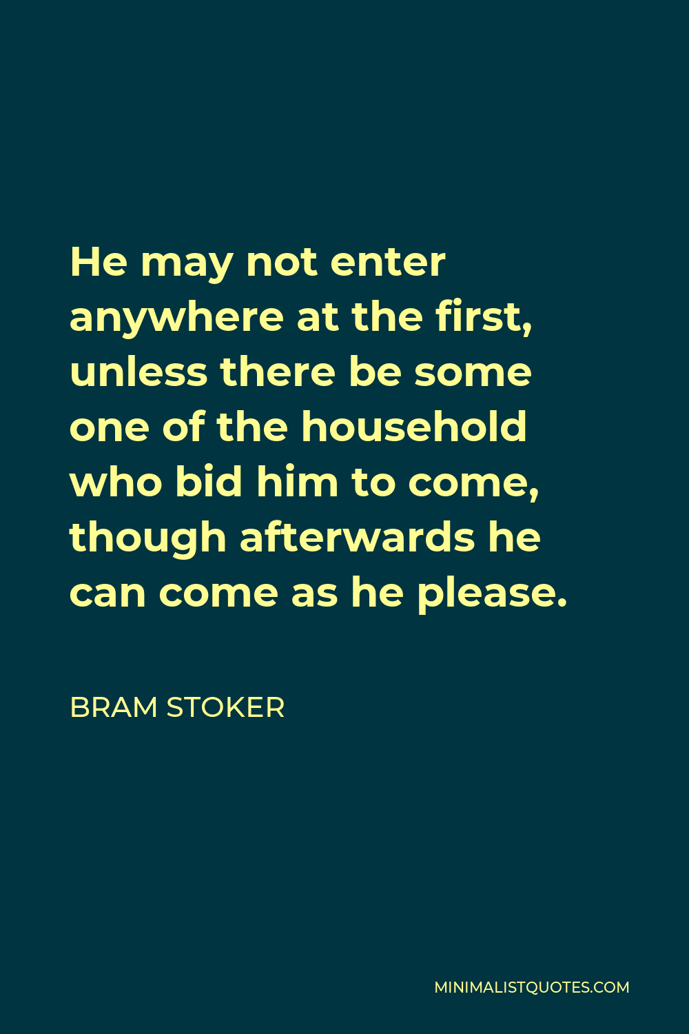 Bram Stoker Quote - He may not enter anywhere at the first, unless there be some one of the household who bid him to come, though afterwards he can come as he please.