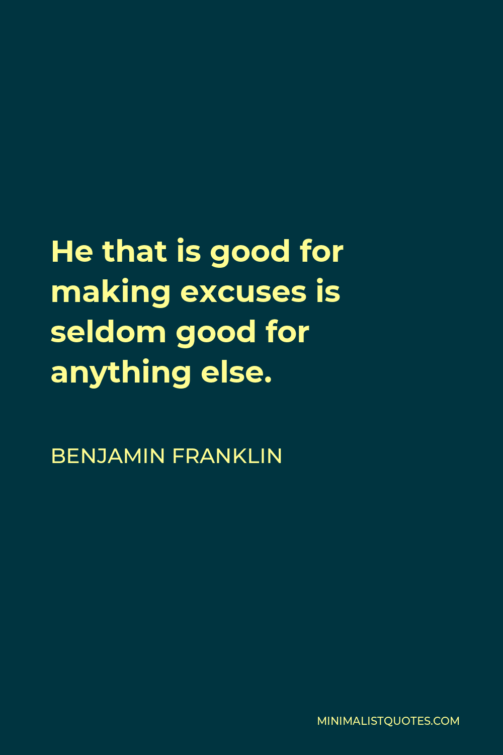 Benjamin Franklin Quote - He that is good for making excuses is seldom good for anything else.
