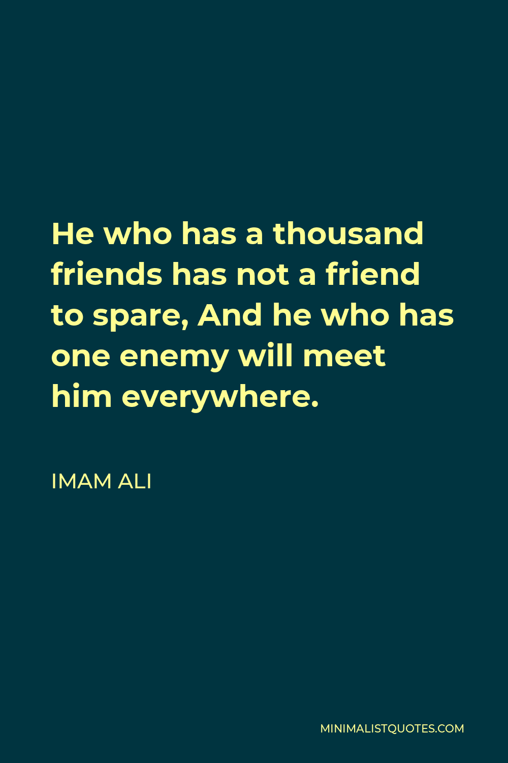 Imam Ali Quote - He who has a thousand friends has not a friend to spare, And he who has one enemy will meet him everywhere.