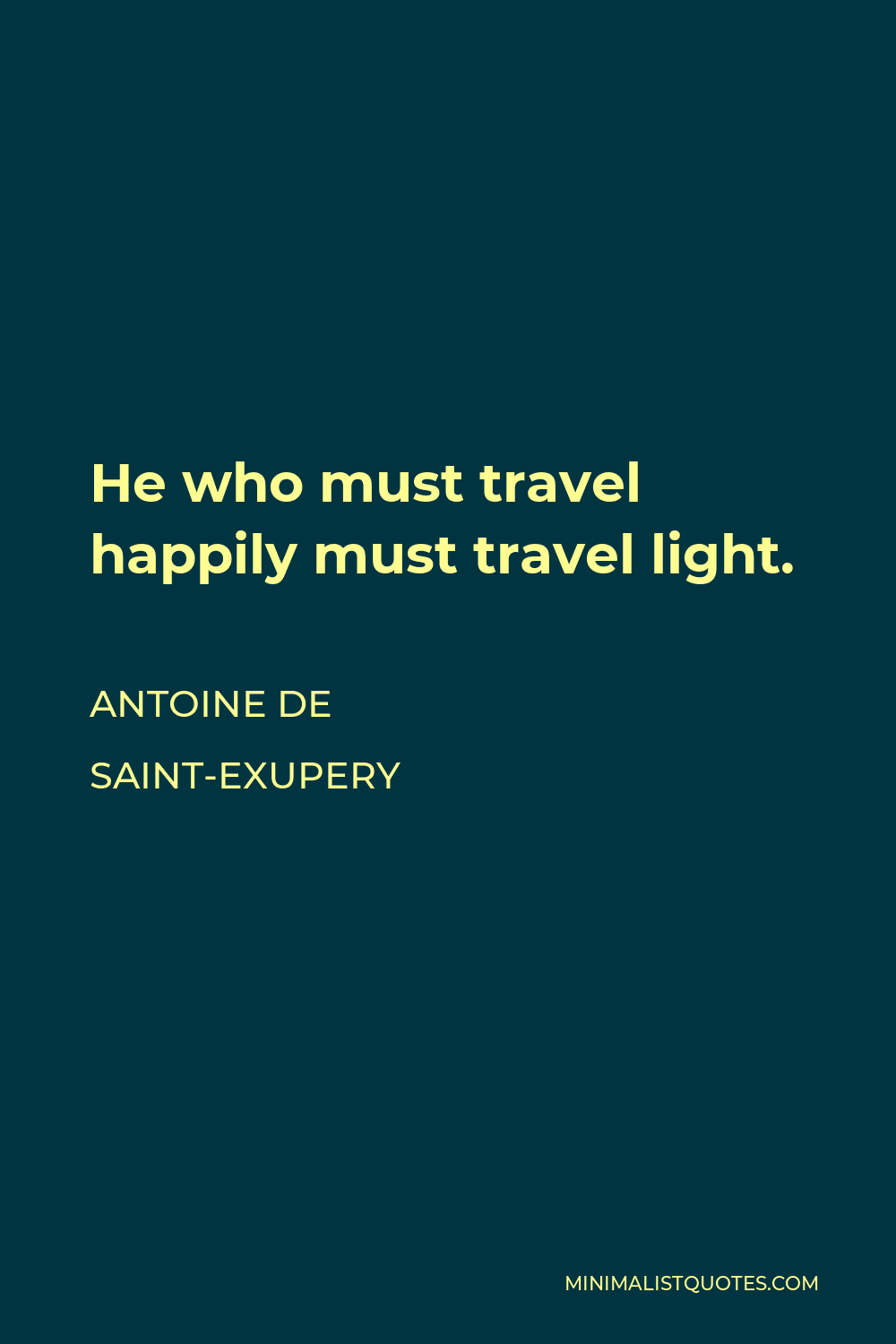 Antoine de Saint-Exupery Quote - He who must travel happily must travel light.
