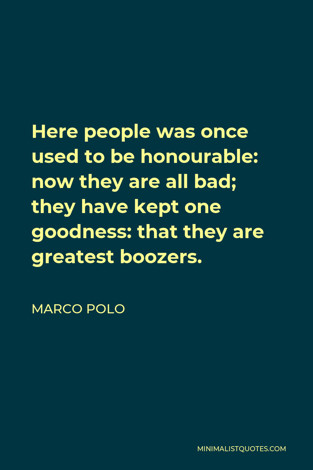 Marco Polo Quote - Here people was once used to be honourable: now they are all bad; they have kept one goodness: that they are greatest boozers.