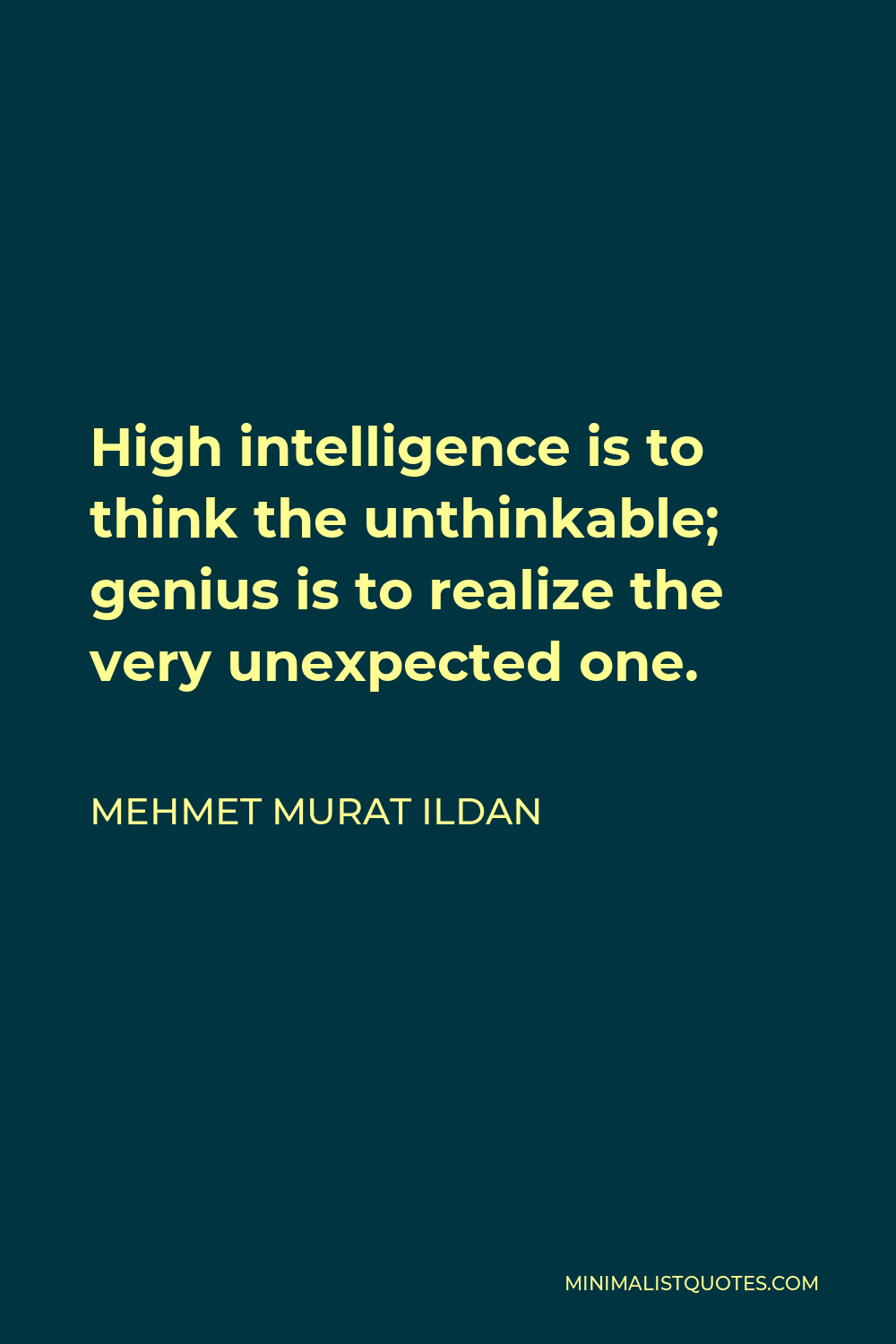 Mehmet Murat Ildan Quote - High intelligence is to think the unthinkable; genius is to realize the very unexpected one.