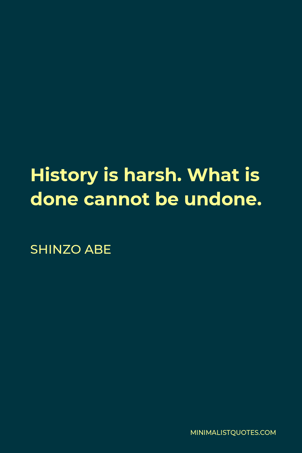 Shinzo Abe Quote - History is harsh. What is done cannot be undone.