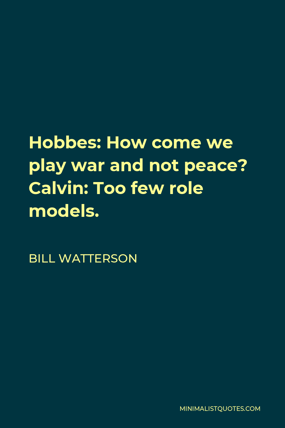 Bill Watterson Quote - Hobbes: How come we play war and not peace? Calvin: Too few role models.
